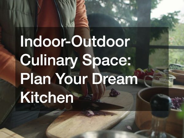 Indoor-Outdoor Culinary Space: Plan Your Dream Kitchen